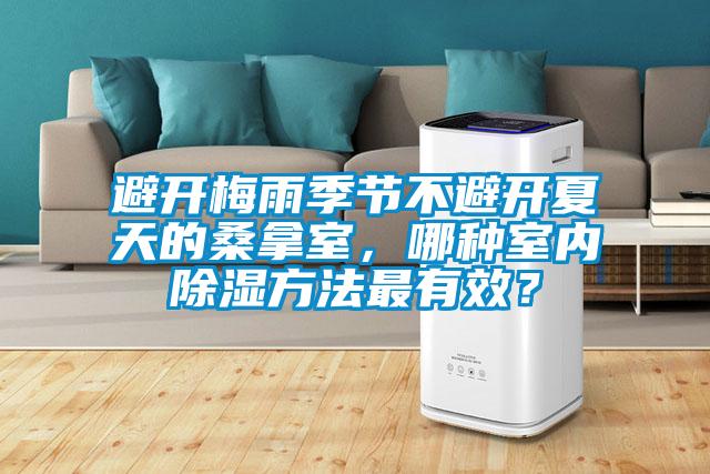 避開梅雨季節(jié)不避開夏天的桑拿室，哪種室內(nèi)除濕方法最有效？