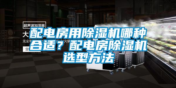 配電房用除濕機(jī)哪種合適？配電房除濕機(jī)選型方法