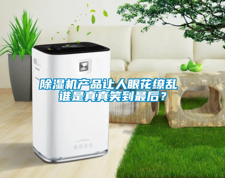 除濕機(jī)產(chǎn)品讓人眼花繚亂 誰是真真笑到最后？