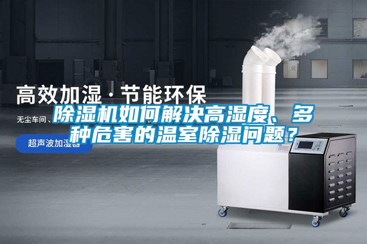 除濕機如何解決高濕度、多種危害的溫室除濕問題？