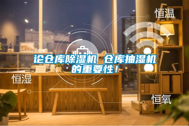 論倉庫除濕機(jī) 倉庫抽濕機(jī)的重要性！