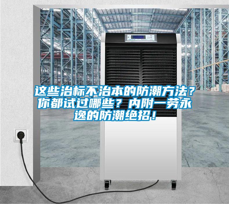 這些治標(biāo)不治本的防潮方法？你都試過哪些？?jī)?nèi)附一勞永逸的防潮絕招！