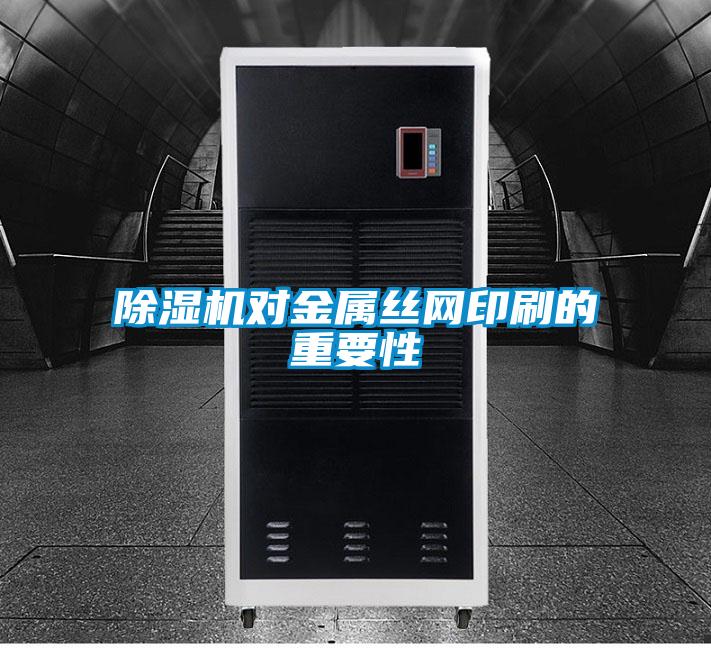 除濕機對金屬絲網(wǎng)印刷的重要性