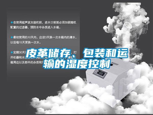 皮革儲(chǔ)存、包裝和運(yùn)輸?shù)臐穸瓤刂?/></p>
<p style=