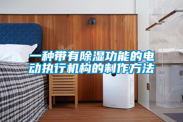 一種帶有除濕功能的電動執(zhí)行機(jī)構(gòu)的制作方法