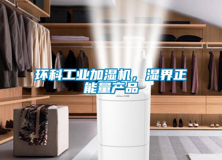 環(huán)科工業(yè)加濕機，濕界正能量產品