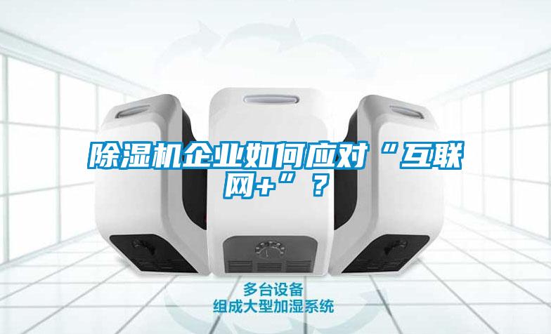 除濕機企業(yè)如何應(yīng)對“互聯(lián)網(wǎng)+”？