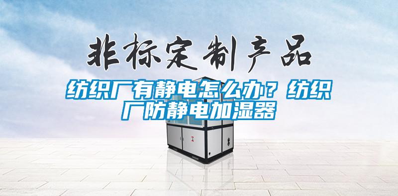 紡織廠有靜電怎么辦？紡織廠防靜電加濕器