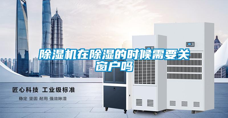 除濕機在除濕的時候需要關(guān)窗戶嗎
