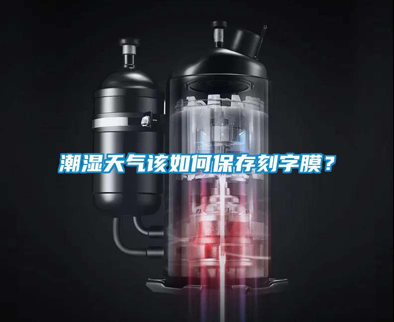 潮濕天氣該如何保存刻字膜？