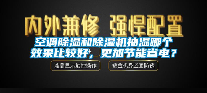 空調(diào)除濕和除濕機(jī)抽濕哪個效果比較好，更加節(jié)能省電？