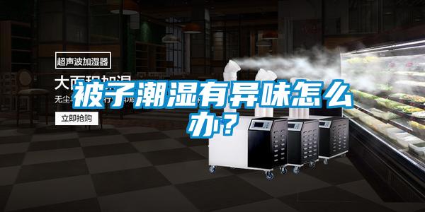 被子潮濕有異味怎么辦？