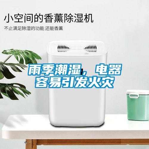 雨季潮濕，電器容易引發(fā)火災(zāi)
