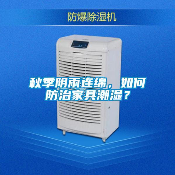 秋季陰雨連綿，如何防治家具潮濕？