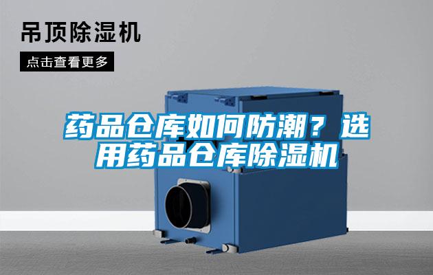 藥品倉(cāng)庫(kù)如何防潮？選用藥品倉(cāng)庫(kù)除濕機(jī)