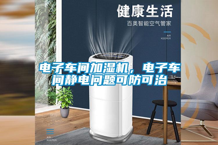 電子車(chē)間加濕機(jī)，電子車(chē)間靜電問(wèn)題可防可治
