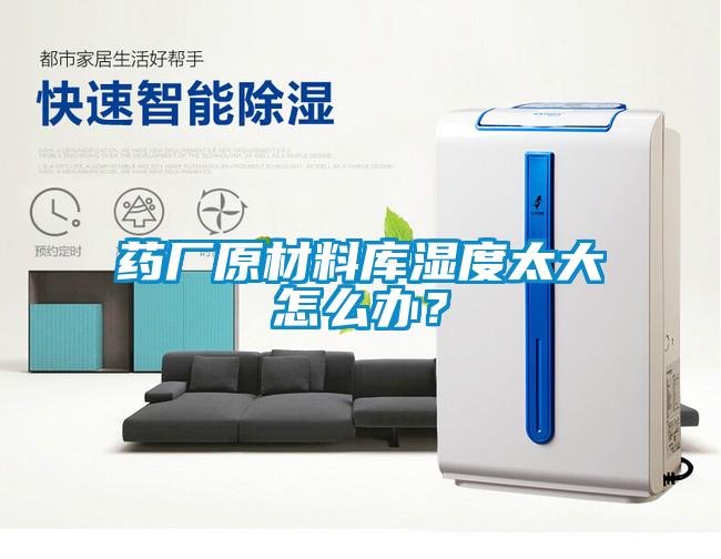 藥廠原材料庫濕度太大怎么辦？