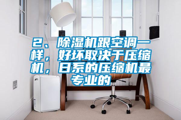2、除濕機(jī)跟空調(diào)一樣，好壞取決于壓縮機(jī)，日系的壓縮機(jī)最專業(yè)的