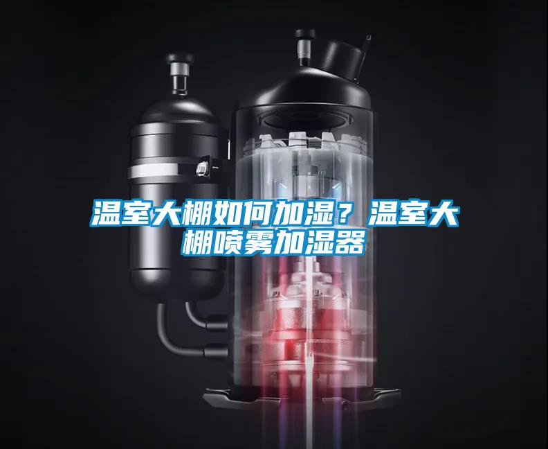 溫室大棚如何加濕？溫室大棚噴霧加濕器