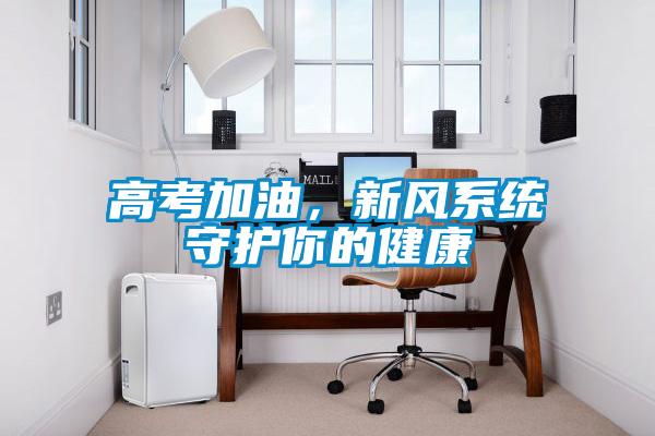 高考加油，新風(fēng)系統(tǒng)守護(hù)你的健康