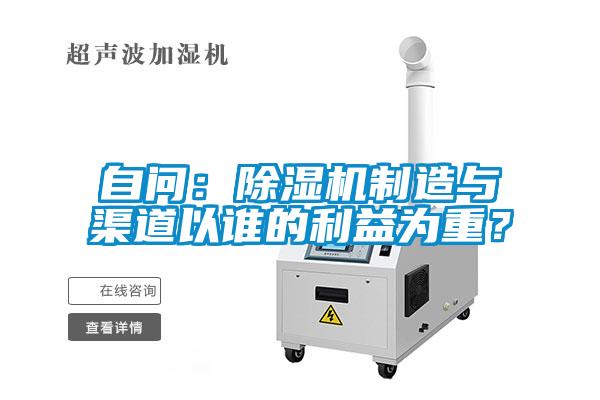 自問(wèn)：除濕機(jī)制造與渠道以誰(shuí)的利益為重？
