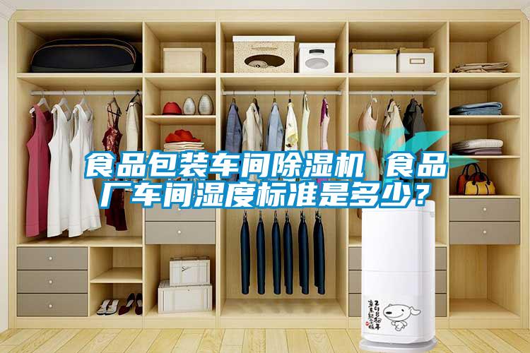 食品包裝車間除濕機(jī) 食品廠車間濕度標(biāo)準(zhǔn)是多少？