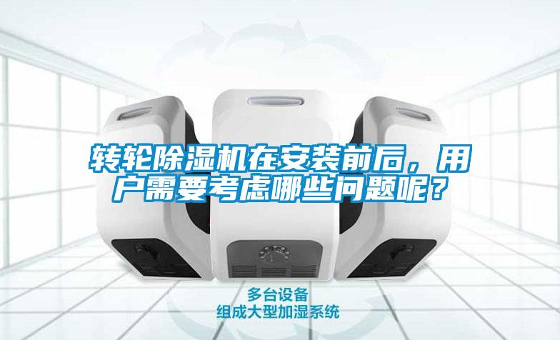 轉(zhuǎn)輪除濕機在安裝前后，用戶需要考慮哪些問題呢？
