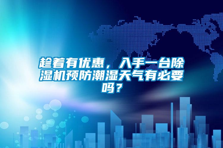 趁著有優(yōu)惠，入手一臺除濕機預防潮濕天氣有必要嗎？