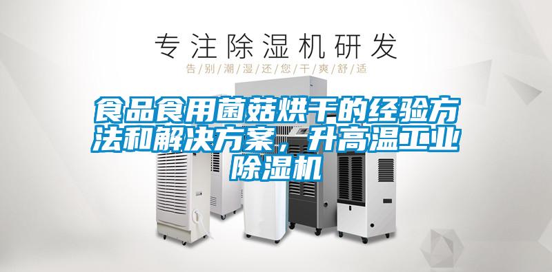 食品食用菌菇烘干的經(jīng)驗方法和解決方案，升高溫工業(yè)除濕機