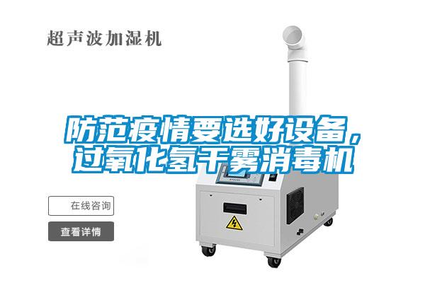 防范疫情要選好設(shè)備，過(guò)氧化氫干霧消毒機(jī)