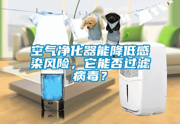 空氣凈化器能降低感染風(fēng)險，它能否過濾病毒？