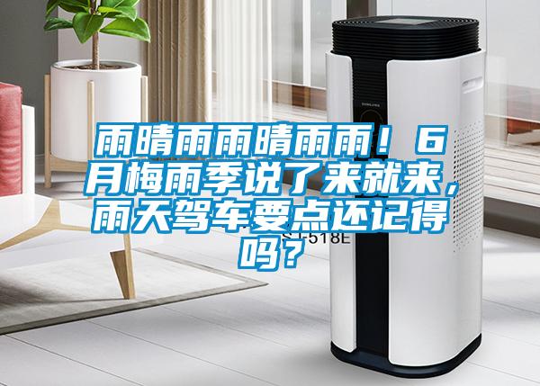 雨晴雨雨晴雨雨！6月梅雨季說了來就來，雨天駕車要點還記得嗎？