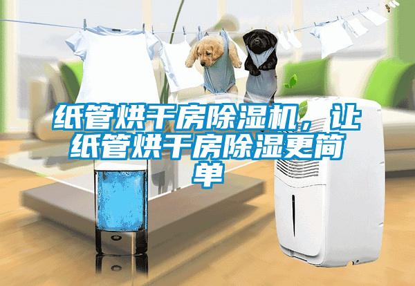 紙管烘干房除濕機，讓紙管烘干房除濕更簡單