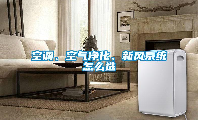 空調(diào)、空氣凈化、新風(fēng)系統(tǒng)怎么選