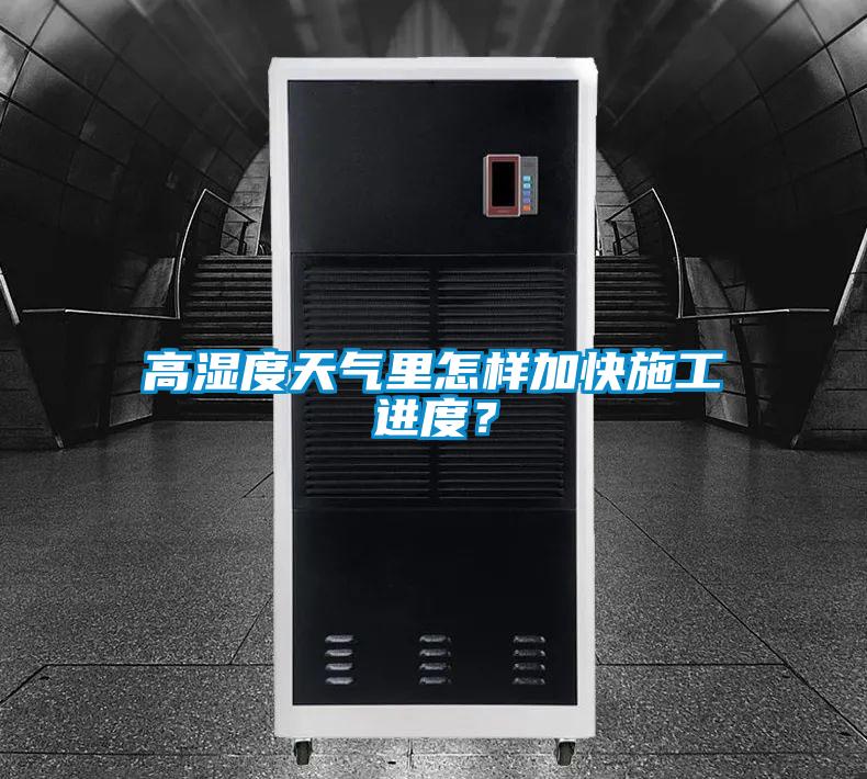 高濕度天氣里怎樣加快施工進(jìn)度？
