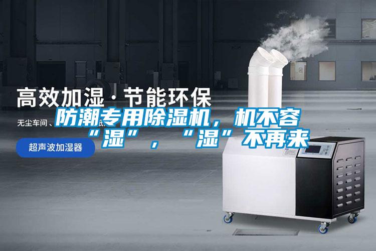 防潮專用除濕機，機不容“濕”，“濕”不再來
