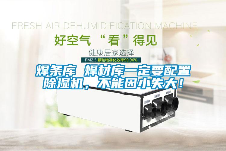 焊條庫 焊材庫一定要配置除濕機，不能因小失大！