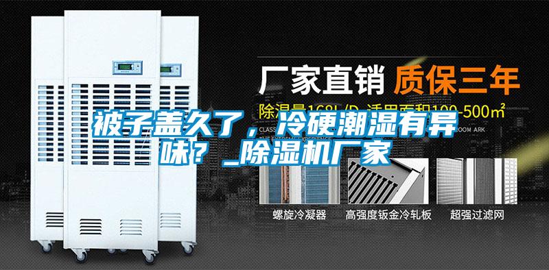 被子蓋久了，冷硬潮濕有異味？_除濕機(jī)廠家