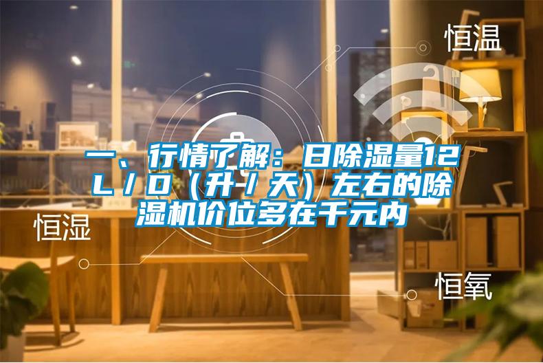 一、行情了解：日除濕量12L／D（升／天）左右的除濕機(jī)價(jià)位多在千元內(nèi)