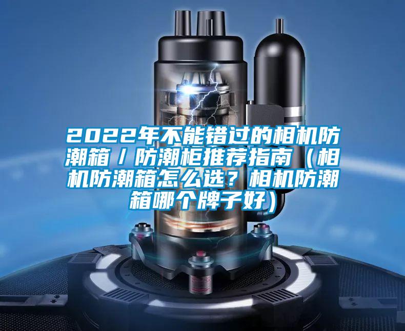 2022年不能錯過的相機防潮箱／防潮柜推薦指南（相機防潮箱怎么選？相機防潮箱哪個牌子好）