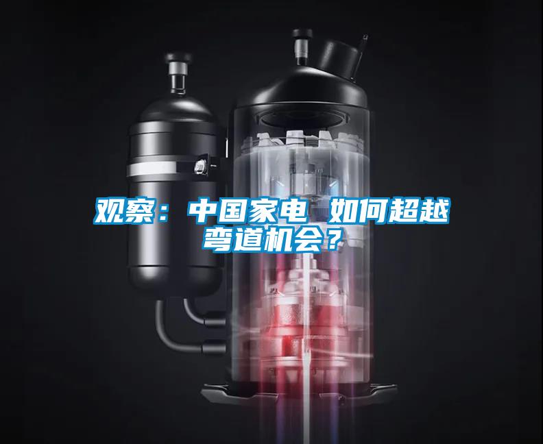 觀察：中國家電 如何超越彎道機會？