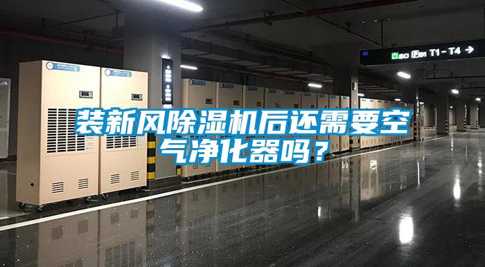 裝新風(fēng)除濕機(jī)后還需要空氣凈化器嗎？