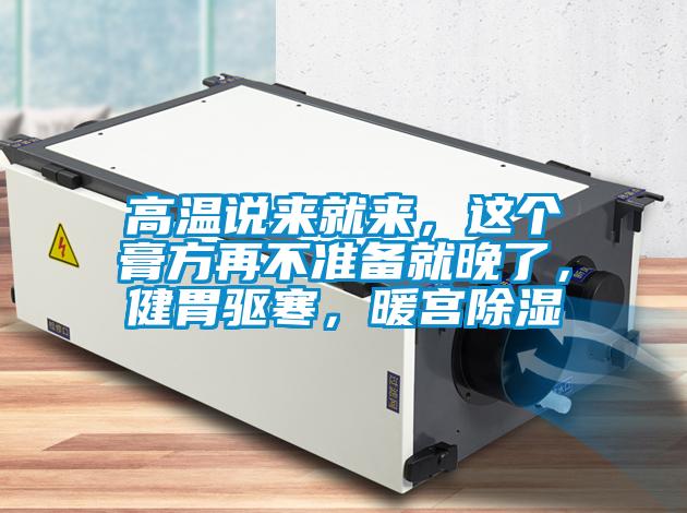 高溫說來就來，這個膏方再不準(zhǔn)備就晚了，健胃驅(qū)寒，暖宮除濕