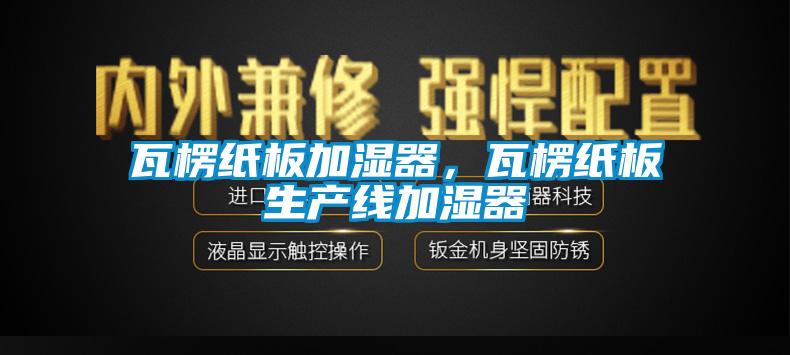 瓦楞紙板加濕器，瓦楞紙板生產(chǎn)線加濕器
