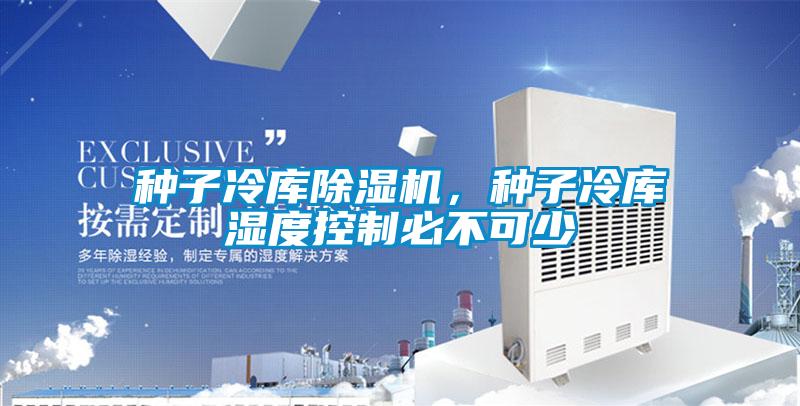 種子冷庫除濕機，種子冷庫濕度控制必不可少