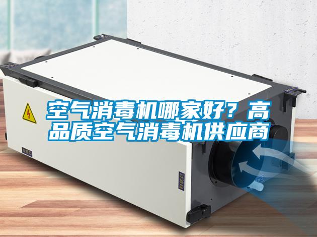 空氣消毒機(jī)哪家好？高品質(zhì)空氣消毒機(jī)供應(yīng)商