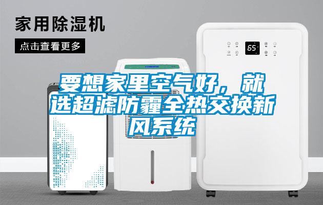 要想家里空氣好，就選超濾防霾全熱交換新風(fēng)系統(tǒng)