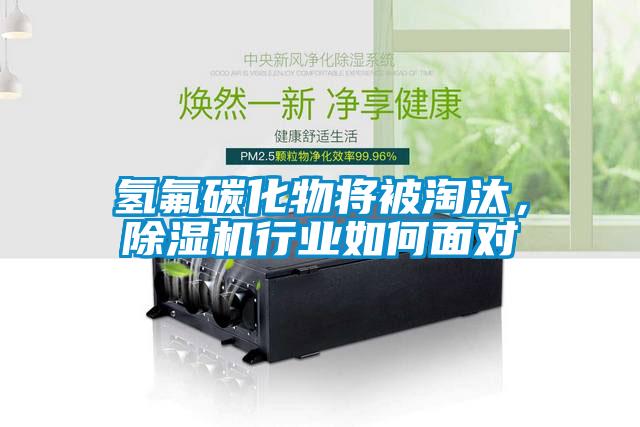 氫氟碳化物將被淘汰，除濕機行業(yè)如何面對