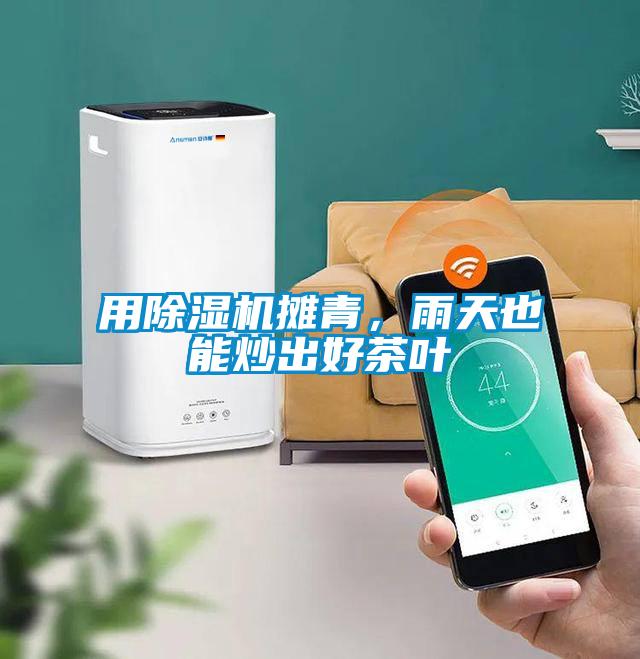 用除濕機(jī)攤青，雨天也能炒出好茶葉