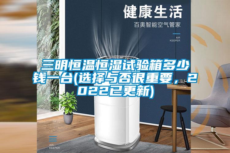 三明恒溫恒濕試驗(yàn)箱多少錢一臺(選擇與否很重要，2022已更新)